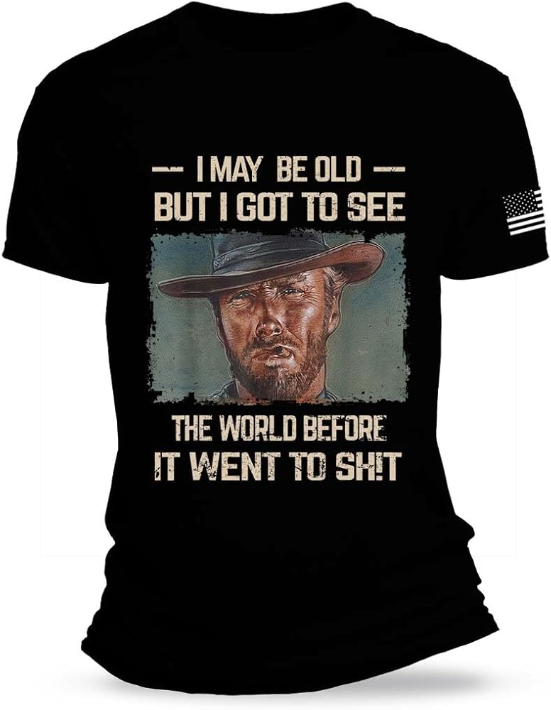 I May Be Old but Got to See The World Before It Went to Shit T Shirt Funny Meme Shirt Western Patriotic Shirt