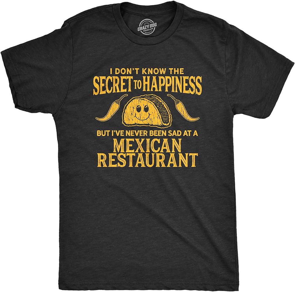 Mens I Don't Know The Secret to Happiness But I've Never Been Sad at A Mexican Restaurant Tshirt